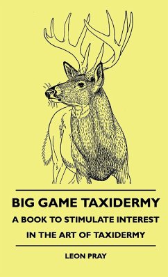 Big Game Taxidermy - A Book To Stimulate Interest In The Art Of Taxidermy - Pray, Leon
