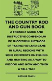 The Country Rod And Gun Book - A Friendly Guide And Instructive Compendium Of Successful Methods Of Taking Fish And Game In Rural Regions With Some Comments On Fishing And Hunting As A Way To Wisdom And Now And Then A Tall Tale