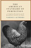 The American Standard of Perfection - A Complete Description of all Recognized Varieties of Fowls The American Standard of Perfection - A Complete Description of all Recognized Varieties of Fowls