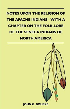 Notes Upon the Religion of the Apache Indians - With a Chapter on the Folk-Lore of the Seneca Indians of North America - Bourke, John G.