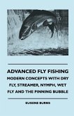 Advanced Fly Fishing - Modern Concepts With Dry Fly, Streamer, Nymph, Wet Fly And The Pinning Bubble