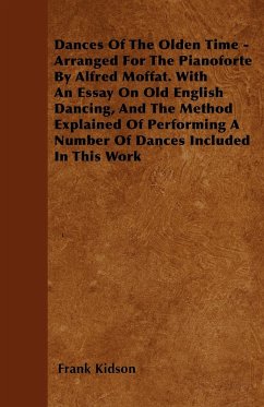 Dances Of The Olden Time - Arranged For The Pianoforte By Alfred Moffat. With An Essay On Old English Dancing, And The Method Explained Of Performing A Number Of Dances Included In This Work - Kidson, Frank