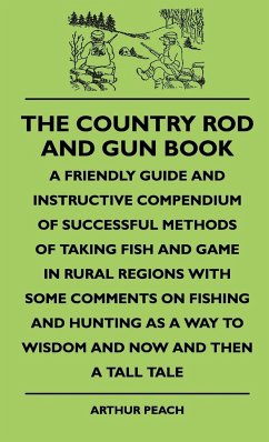 The Country Rod And Gun Book - A Friendly Guide And Instructive Compendium Of Successful Methods Of Taking Fish And Game In Rural Regions With Some Comments On Fishing And Hunting As A Way To Wisdom And Now And Then A Tall Tale - Peach, Arthur