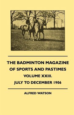 The Badminton Magazine Of Sports And Pastimes - Volume XXIII. - July To December 1906 - Watson, Alfred