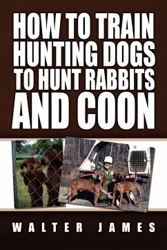 How to Train Hunting Dogs to Hunt Rabbits and Coon - James, Walter
