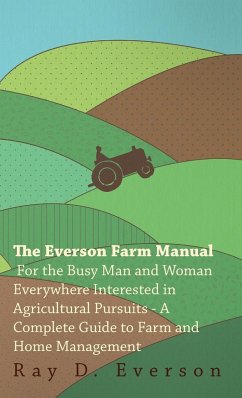 The Everson Farm Manual - For The Busy Man And Woman Everywhere Interested In Agricultural Pursuits - A Complete Guide To Farm And Home Management - Everson, Ray