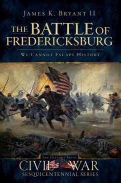 The Battle of Fredericksburg:: We Cannot Escape History - Bryant II, James K.