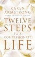 Twelve Steps to a Compassionate Life - Armstrong, Karen