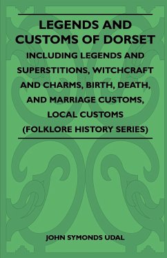 Legends and Customs of Dorset - Including Legends and Superstitions, Witchcraft and Charms, Birth, Death, Marriage Customs, and Local Customs (Folklore History Series)