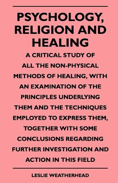 Psychology, Religion And Healing - A Critical Study Of All The Non-Physical Methods Of Healing, With An Examination Of The Principles Underlying Them And The Techniques Employed To Express Them, Together With Some Conclusions Regarding Further Investigati - Weatherhead, Leslie