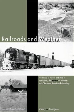 Railroads and Weather: From Fogs to Floods and Heat to Hurricanes, the Impacts of Weather and Climate on American Railroading - Changnon, Stanley Alcide