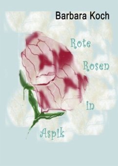Rote Rosen in Aspik - Koch, Barbara