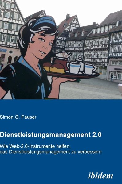 Dienstleistungsmanagement 2.0. Wie Web-2.0-Instrumente helfen, das Dienstleistungsmanagement zu verbessern Dienstleistungsmanagement 2.0. Wie Web-2.0-Instrumente helfen, das Dienstleistungsmanagement zu verbessern