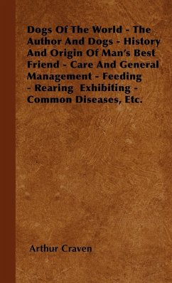 Dogs Of The World - The Author And Dogs - History And Origin Of Man's Best Friend - Care And General Management - Feeding - Rearing Exhibiting - Common Diseases, Etc. - Craven, Arthur