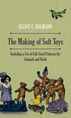 The Making of Soft Toys - Including a Set of Full-Sized Patterns for Animals and Birds - Edlmann, Elliot C.