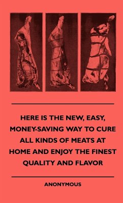 Here Is The New, Easy, Money-Saving Way To Cure All Kinds Of Meats At Home And Enjoy The Finest Quality And Flavor - Anon.