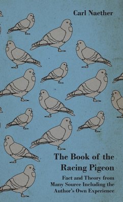 The Book of the Racing Pigeon - Fact and Theory from Many Source Including the Author's Own Experience - Naether, Carl