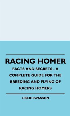 Racing Homer - Facts And Secrets - A Complete Guide For The Breeding And Flying Of Racing Homers - Swanson, Leslie