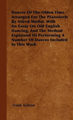 Dances Of The Olden Time - Arranged For The Pianoforte By Alfred Moffat. With An Essay On Old English Dancing, And The Method Explained Of Performing A Number Of Dances Included In This Work - Kidson, Frank