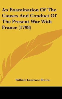 An Examination Of The Causes And Conduct Of The Present War With France (1798) - Brown, William Laurence