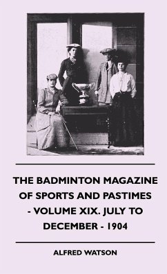 The Badminton Magazine Of Sports And Pastimes - Volume XIX. July To December - 1904 - Watson, Alfred