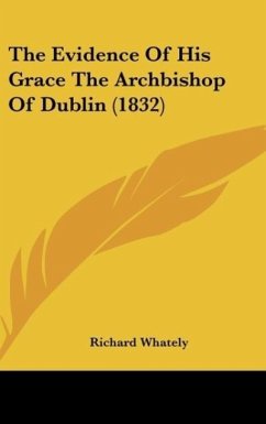 The Evidence Of His Grace The Archbishop Of Dublin (1832) - Whately, Richard