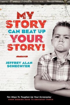 My Story Can Beat Up Your Story: Ten Ways to Toughen Up Your Screenplay from Opening Hook to Knockout Punch - Schechter, Jeffrey Alan