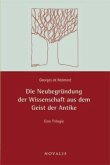 Die Neubegründung der Wissenschaft aus dem Geiste der Antike Die Neubegründung der Wissenschaft aus dem Geiste der Antike