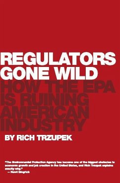 Regulators Gone Wild: How the EPA Is Ruining American Industry - Trzupek, Rich