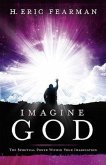 Imagine God: The Spiritual Power Within Your Imagination