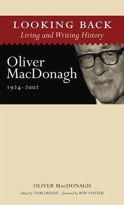 Looking Back: Living and Writing History: Oliver Macdonagh, 1924-2002 - Macdonagh, Oliver