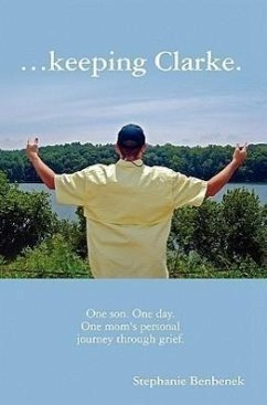 ...Keeping Clarke. One Son. One Day. One Mom's Personal Journey Through Grief. - Benbenek, Stephanie