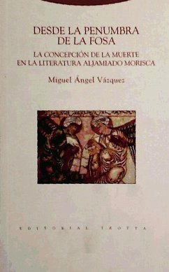 Desde la penumbra de la fosa : la concepción de la muerte en la literatura aljamiado morisca - Vázquez Vázquez, Miguel Ángel