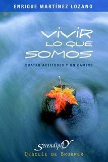 Vivir lo que somos : cuatro actitudes y un camino - Martínez Lozano, Enrique