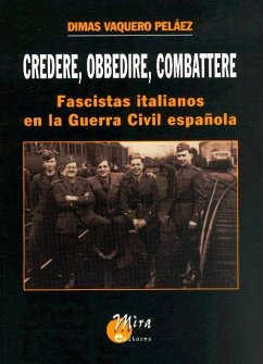 Credere, obbedire, combattere : fascistas italianos en la guerra civil española - Vaquero Peláez, Dimas