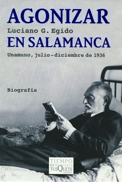 Agonizar en Salamanca : Unamuno, julio-diciembre de 1936 - Egido, Luciano G.