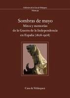 Sombras de mayo : mitos y memorias de la Guerra de la Independencia en España (1808-1908)