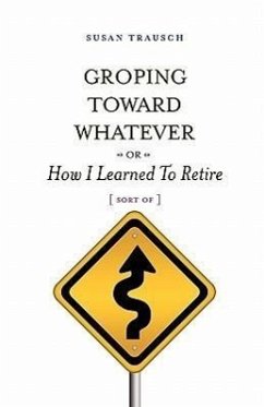 Groping Toward Whatever or How I Learned to Retire, Sort of - Trausch, Susan R.