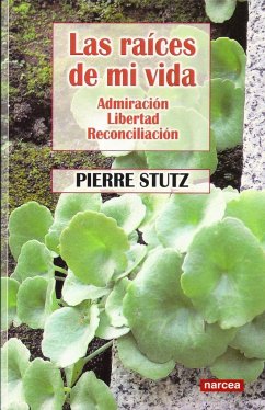 Las raíces de mi vida : admiración, libertad, reconciliación - Stutz, Pierre