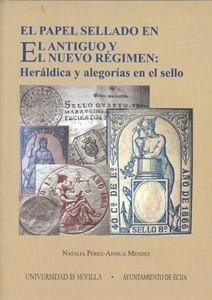 El papel sellado en el Antiguo y el Nuevo Régimen : heráldica y alegorías en el sello - Pérez-Ainsua Méndez, Natalia