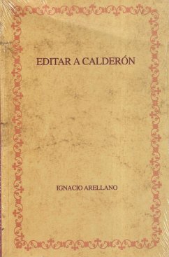 Editar a Calderón : hacia una edición crítica de las comedias completas - Arellano Ayuso, Ignacio