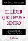 El líder que llevamos dentro : liderazgo desde el sentido común El líder que llevamos dentro : liderazgo desde el sentido común