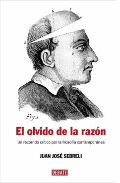 El olvido de la razón : un recorrido crítico por la filosofía contemporánea - Sebreli, Juan José