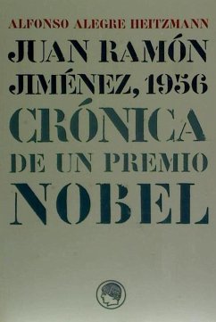 Juan Ramón Jiménez, 1956 : crónica de un Premio Nobel - Alegre Heitzmann, Alfonso