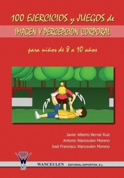 100 ejercicios y juegos de imagen y percepción corporal para niños de 8 a 10 años - Bernal Ruiz, Javier Alberto; Wanceulen Moreno, Antonio; Wanceulen Moreno, José Francisco