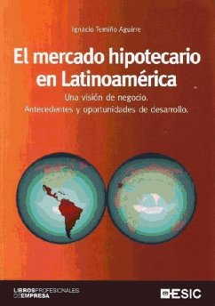 El mercado hipotecario en Latinoamérica : una visión de negocio : antecedentes y oportunidades de desarrollo - Temiño Aguirre, Ignacio