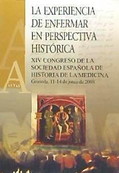 La experiencia de enfermar en perspectiva histórica : XIV Congreso de la Sociedad Española de Historia de la Medicina, celebrado en Granada, del 11 al 14 de junio de 2008 - Sociedad Española de Historia de la Medicina. Congreso