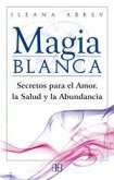 Magia blanca : secretos para el amor, la salud y la abundancia Magia blanca : secretos para el amor, la salud y la abundancia