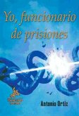 Yo, funcionario de prisiones : los distintos mundos, culturas y formas de vivir dentro de las prisiones