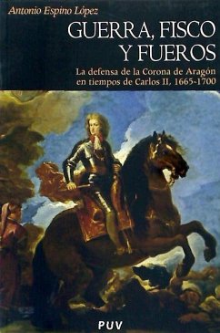 Guerra, fisco y fueros : la defensa de la Corona de Aragón en tiempos de Carlos II, 1665-1700 - Espino López, Antonio